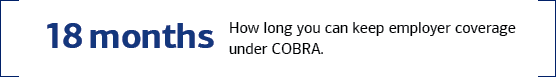 18 months. How long you can keep employer coverage under COBRA.