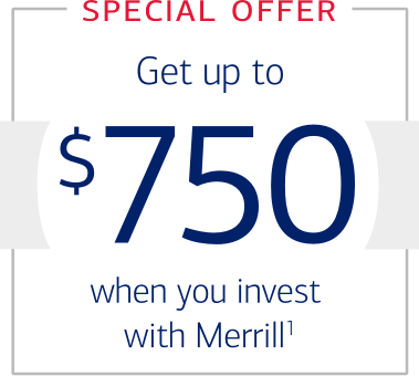 SPECIAL OFFER: Get up to $750 when you invest with Merrill footnote 1