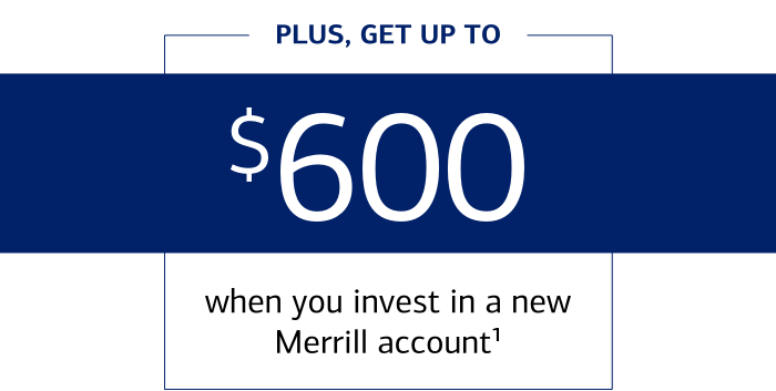 Plus, get up to $600 when you invest in a new Merrill account. Footnote 1